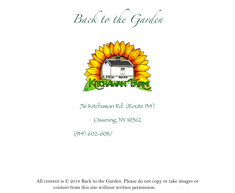 Back to the Garden
￼
716 Kitchawan Rd. (Route 134)
Ossining, NY 10562
(914) 602-6011/lrcochran@mac.com



All content is © 2018 Back to the Garden. Please do not copy or take images or content from this site without written permission. Contact me.